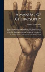 A Manual of Cheirosophy: Being a Complete Practical Handbook of the Twin Sciences of Cheirognomy and Cheiromancy, by Means Whereof the Past, the Present, and the Future may be Read in the Formations of the Hands, Preceded by an Introductory Argument Upon