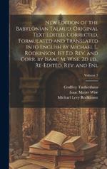 New Edition of the Babylonian Talmud. Original Text Edited, Corrected, Formulated and Translated Into English by Michael L. Rodkinson. 1st ed. rev. and Corr. by Isaac M. Wise. 2d ed., Re-edited, rev. and enl; Volume 3