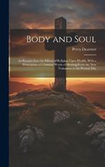 Body and Soul: An Enquiry Into the Effects of Religion Upon Health, With a Description of Christian Works of Healing From the New Testament to the Present Day