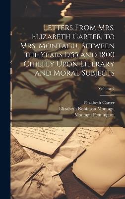 Letters From Mrs. Elizabeth Carter, to Mrs. Montagu, Between the Years 1755 and 1800 Chiefly Upon Literary and Moral Subjects; Volume 2 - Elizabeth Robinson Montagu,Montagu Pennington,Elizabeth Carter - cover