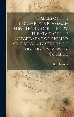Tables of the Incomplete [gamma]-function, Computed by the Staff of the Department of Applied Statistics, University of London, University College - Karl Pearson - cover