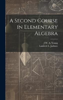 A Second Course in Elementary Algebra - Jacob William Albert Young,Lambert L 1870-1952 Jackson - cover