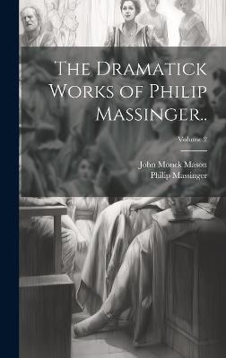 The Dramatick Works of Philip Massinger..; Volume 2 - Philip Massinger,John Monck Mason - cover