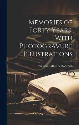 Memories of Forty Years, With Photogravure Illustrations - Princess Catherine Radziwill - cover