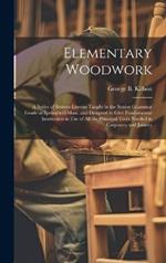 Elementary Woodwork: A Series of Sixteen Lessons Taught in the Senior Grammar Grade at Springfield Mass. and Designed to Give Fundamental Instruction in use of all the Principal Tools Needed in Carpentry and Joinery