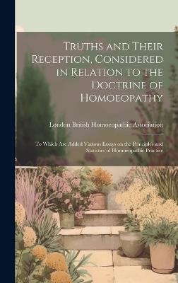 Truths and Their Reception, Considered in Relation to the Doctrine of Homoeopathy: To Which are Added Various Essays on the Principles and Statistics of Homoeopathic Practice - cover
