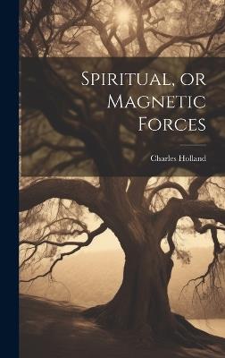 Spiritual, or Magnetic Forces - Charles Holland - cover