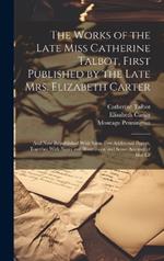 The Works of the Late Miss Catherine Talbot, First Published by the Late Mrs. Elizabeth Carter; and now Republished With Some few Additional Papers, Together With Notes and Illustrations and Some Account of her Lif