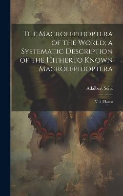 The Macrolepidoptera of the World; a Systematic Description of the Hitherto Known Macrolepidoptera: V. 5 (plates) - Adalbert Seitz - cover