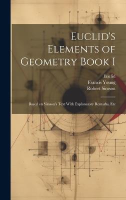 Euclid's Elements of Geometry Book I [microform]: Based on Simson's Text With Explanatory Remarks, Etc - Robert Simson,Francis Young,Euclid Euclid - cover
