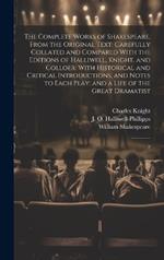 The Complete Works of Shakespeare, From the Original Text: Carefully Collated and Compared With the Editions of Halliwell, Knight, and Colloer: With Historical and Critical Introductions, and Notes to Each Play; and a Life of the Great Dramatist: 2