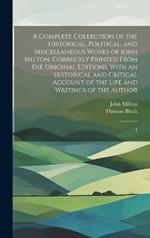 A Complete Collection of the Historical, Political, and Miscellaneous Works of John Milton: Correctly Printed From the Original Editions. With an Historical and Critical Account of the Life and Writings of the Author: 1