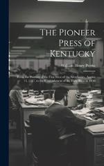 The Pioneer Press of Kentucky: From the Printing of the First West of the Alleghanies, August 11, 1787, to the Establishment of the Daily Press in 1830