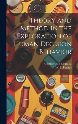 Theory and Method in the Exploration of Human Decision Behavior - Geoffrey P E Clarkson,W F Pounds - cover