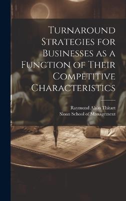 Turnaround Strategies for Businesses as a Function of Their Competitive Characteristics - Raymond Alain Thitart - cover