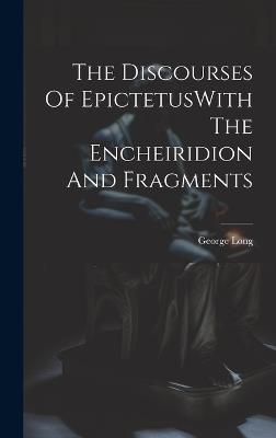 The Discourses Of EpictetusWith The Encheiridion And Fragments - George Long - cover
