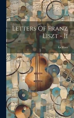 Letters Of Franz Liszt - Ii - La Mara - cover