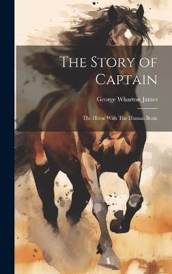 The Story of Captain: The Horse With The Human Brain - George Wharton James - cover
