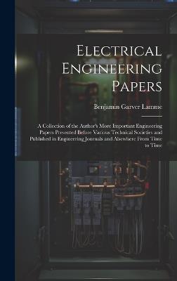 Electrical Engineering Papers; a Collection of the Author's More Important Engineering Papers Presented Before Various Technical Societies and Published in Engineering Journals and Alsewhere From Time to Time - Benjamin Garver Lamme - cover