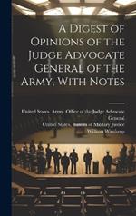 A Digest of Opinions of the Judge Advocate General of the Army, With Notes