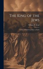 The King of the Jews: A story of Christ's last days on Earth