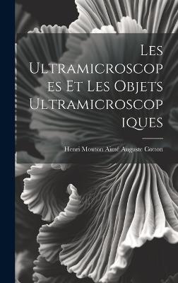 Les Ultramicroscopes et les Objets Ultramicroscopiques - Henri Mouton Aimé Auguste Cotton - cover