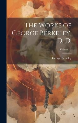 The Works of George Berkeley, D. D.; Volume III - George Berkeley - cover