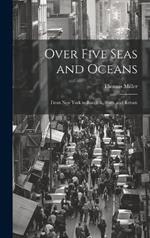 Over Five Seas and Oceans: From New York to Bangkok, Siam, and Return