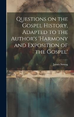 Questions on the Gospel History, Adapted to the Author's 'Harmony and Exposition of the Gospel' - James Strong - cover