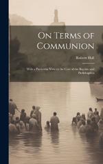 On Terms of Communion: With a Particular View to the Case of the Baptists and Pædobaptists