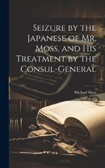 Seizure by the Japanese of Mr. Moss, and His Treatment by the Consul-general