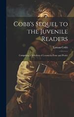 Cobb's Sequel to the Juvenile Readers: Comprising a Selection of Lessons in Prose and Poetry