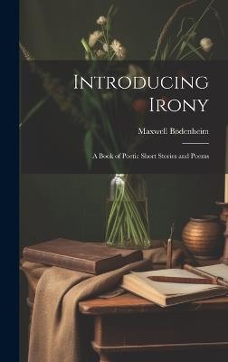 Introducing Irony: A Book of Poetic Short Stories and Poems - Maxwell Bodenheim - cover