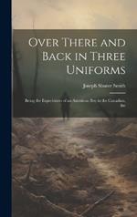 Over There and Back in Three Uniforms: Being the Experiences of an American Boy in the Canadian, Bri