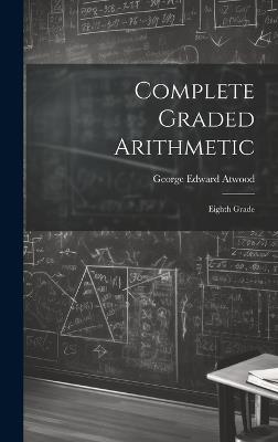 Complete Graded Arithmetic: Eighth Grade - George Edward Atwood - cover