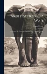 Arbitration Or War: A View of the Transvaal Question With a Glance Also at Arbitration in Politics
