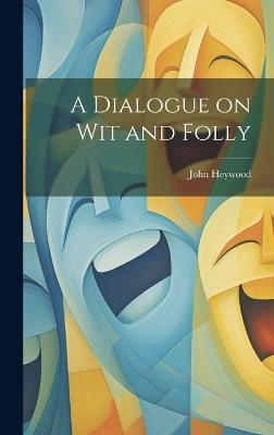 A Dialogue on Wit and Folly - John Heywood - cover