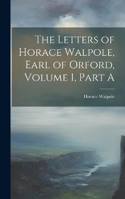 The Letters of Horace Walpole, Earl of Orford, Volume 1, Part A - Horace Walpole - cover