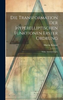 Die Transformation der Hyperelliptischen Funktionen Erster Ordrung: Nebst Anwendungen - Martin Krause - cover