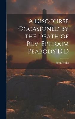 A Discourse Occasioned by the Death of Rev. Ephraim Peabody, D.D - Weiss John - cover