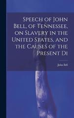 Speech of John Bell, of Tennessee, on Slavery in the United States, and the Causes of the Present Di
