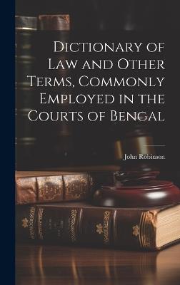 Dictionary of Law and Other Terms, Commonly Employed in the Courts of Bengal - Robinson John - cover