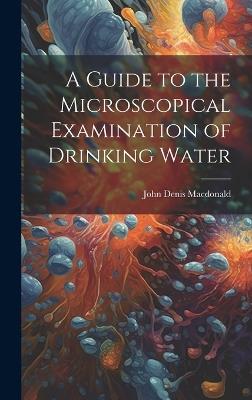 A Guide to the Microscopical Examination of Drinking Water - John Denis MacDonald - cover