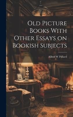 Old Picture Books With Other Essays on Bookish Subjects - Alfred W Pollard - cover