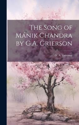 The Song of Mánik Chandra by G.A. Grierson - G A Grierson - cover