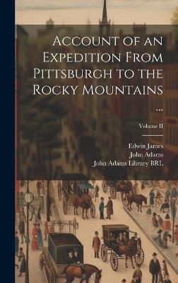 Account of an Expedition From Pittsburgh to the Rocky Mountains ...; Volume II - John Adams,Edwin James,Thomas Say - cover