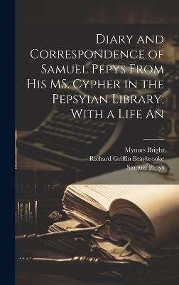 Diary and Correspondence of Samuel Pepys From his MS. Cypher in the Pepsyian Library, With a Life An - Samuel Pepys,Mynors Bright,Richard Griffin Braybrooke - cover