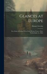 Glances at Europe: In a Series of Letters From Great Britain, France, Italy, Switzerland, etc., Duri