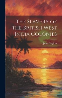 The Slavery of the British West India Colonies - James Stephen - cover