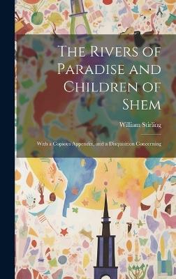 The Rivers of Paradise and Children of Shem: With a Copious Appendix, and a Disquisition Concerning - William Stirling - cover